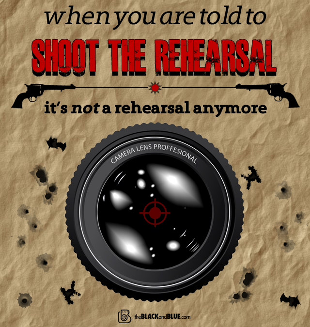 When you are told to shoot the rehearsal, it's not a rehearsal anymore